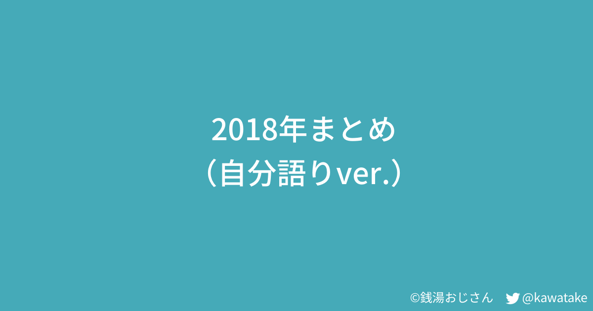 18年まとめ 自分語りver Kawatake